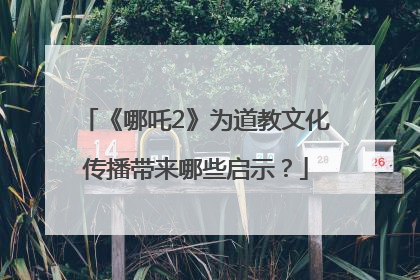 《哪吒2》为道教文化传播带来哪些启示？