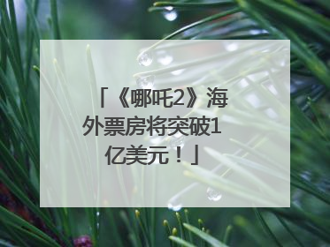 《哪吒2》海外票房将突破1亿美元！