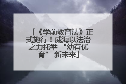 《学前教育法》正式施行！威海以法治之力托举 “幼有优育” 新未来