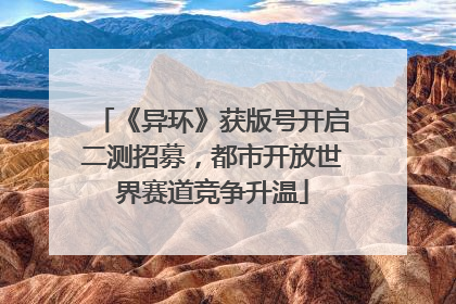 《异环》获版号开启二测招募，都市开放世界赛道竞争升温