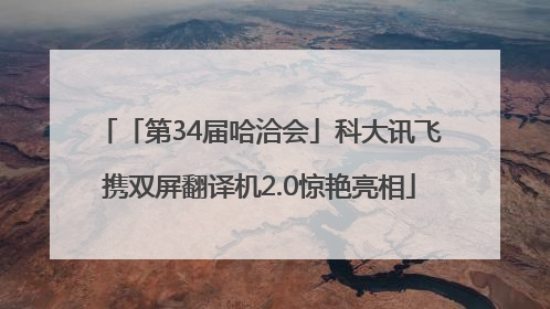 「第34届哈洽会」科大讯飞携双屏翻译机2.0惊艳亮相
