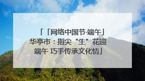 「网络中国节·端午」华亭市：指尖“生”花迎端午 巧手传承文化情