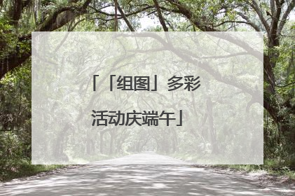 「组图」多彩活动庆端午