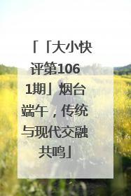 「大小快评第1061期」烟台端午，传统与现代交融共鸣