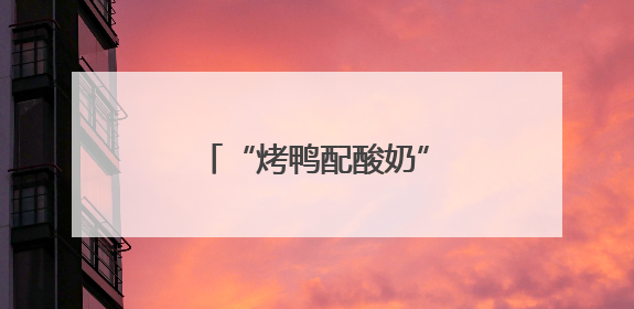 “烤鸭配酸奶”火出圈！老北京酸奶解锁新吃法