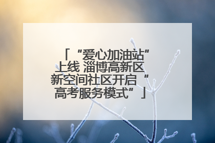 “爱心加油站”上线 淄博高新区新空间社区开启“高考服务模式”