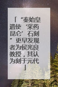 “秦始皇遣使‘采药昆仑’石刻”更早发现者为侯光良教授，其认为刻于元代