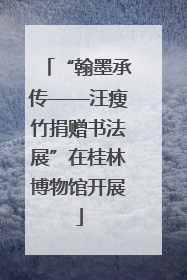 “翰墨承传——汪瘦竹捐赠书法展”在桂林博物馆开展