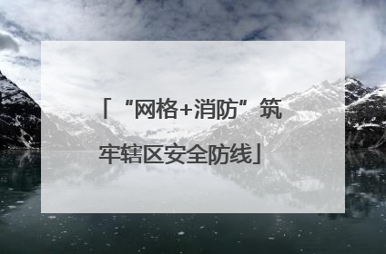“网格+消防”筑牢辖区安全防线