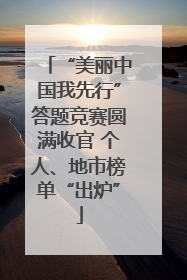 “美丽中国我先行”答题竞赛圆满收官 个人、地市榜单“出炉”
