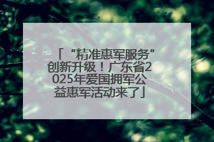 “精准惠军服务”创新升级！广东省2025年爱国拥军公益惠军活动来了