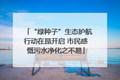 “绿种子”生态护航行动在昆开启 市民感慨污水净化之不易