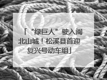 “绿巨人”驶入闽北山城！松溪县首迎复兴号动车组
