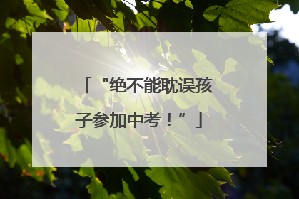 “绝不能耽误孩子参加中考！”