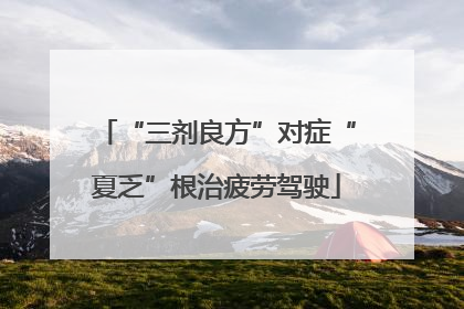 “三剂良方”对症“夏乏”根治疲劳驾驶