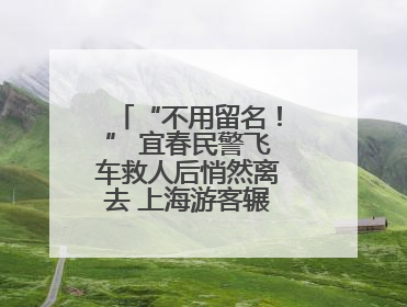 “不用留名！” 宜春民警飞车救人后悄然离去 上海游客辗转六日送锦旗