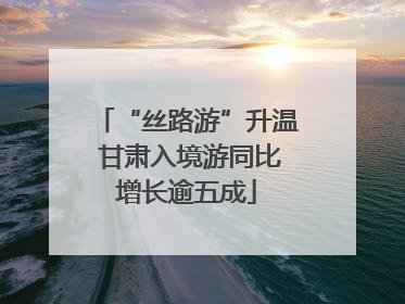 “丝路游”升温 甘肃入境游同比增长逾五成