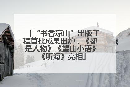 “书香凉山”出版工程首批成果出炉，《都是人物》《望山小语》《听海》亮相