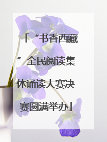 “书香西藏”全民阅读集体诵读大赛决赛圆满举办