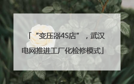 “变压器4S店”，武汉电网推进工厂化检修模式