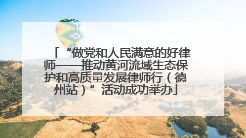 “做党和人民满意的好律师——推动黄河流域生态保护和高质量发展律师行（德州站）”活动成功举办