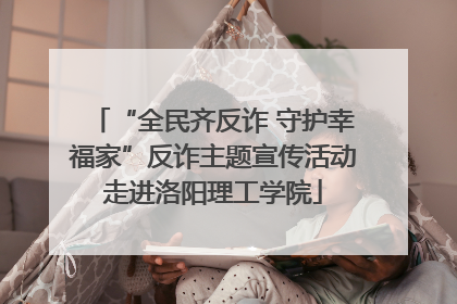 “全民齐反诈 守护幸福家”反诈主题宣传活动走进洛阳理工学院
