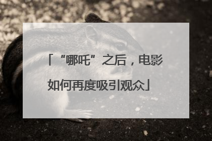 “哪吒”之后，电影如何再度吸引观众