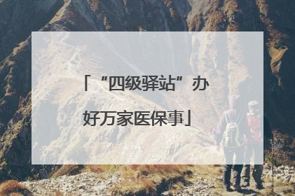 “四级驿站”办好万家医保事