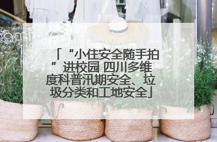 “小住安全随手拍”进校园 四川多维度科普汛期安全、垃圾分类和工地安全