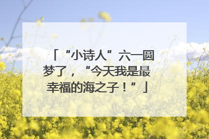 “小诗人”六一圆梦了，“今天我是最幸福的海之子！”