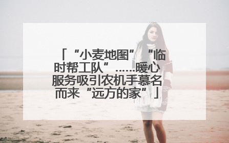 “小麦地图”“临时帮工队”……暖心服务吸引农机手慕名而来“远方的家”