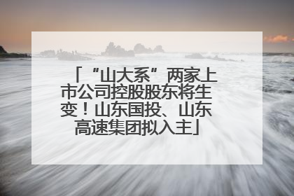 “山大系”两家上市公司控股股东将生变！山东国投、山东高速集团拟入主