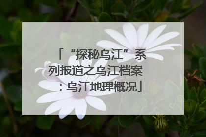 “探秘乌江”系列报道之乌江档案：乌江地理概况