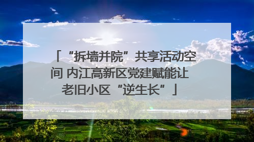 “拆墙并院”共享活动空间 内江高新区党建赋能让老旧小区“逆生长”