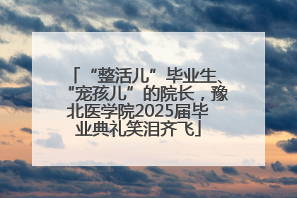 “整活儿”毕业生、“宠孩儿”的院长，豫北医学院2025届毕业典礼笑泪齐飞