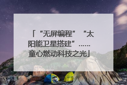 “无屏编程”“太阳能卫星搭建”……童心燃动科技之光