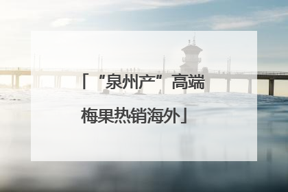 “泉州产”高端梅果热销海外