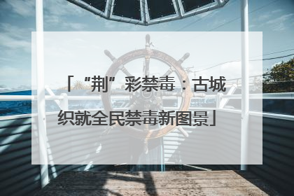 “荆”彩禁毒：古城织就全民禁毒新图景