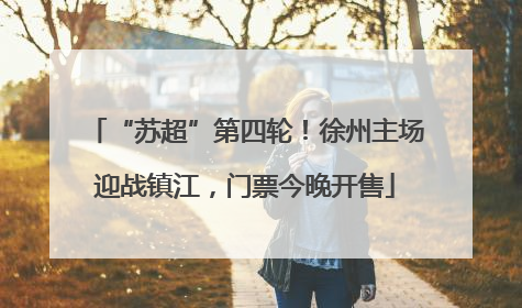 “苏超”第四轮！徐州主场迎战镇江，门票今晚开售