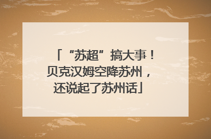 “苏超”搞大事！贝克汉姆空降苏州，还说起了苏州话