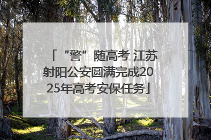“警”随高考 江苏射阳公安圆满完成2025年高考安保任务