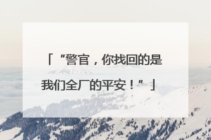 “警官，你找回的是我们全厂的平安！”