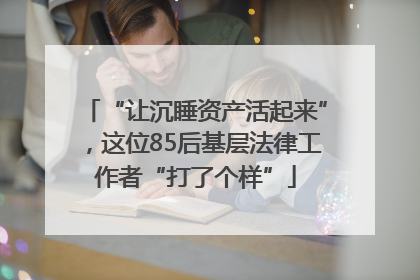 “让沉睡资产活起来”，这位85后基层法律工作者“打了个样”