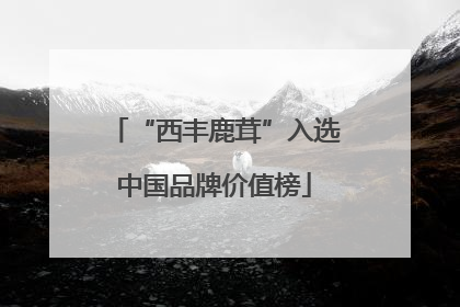 “西丰鹿茸”入选中国品牌价值榜