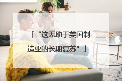 “这无助于美国制造业的长期复苏”