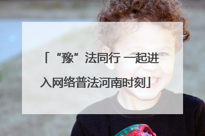 “豫”法同行 一起进入网络普法河南时刻