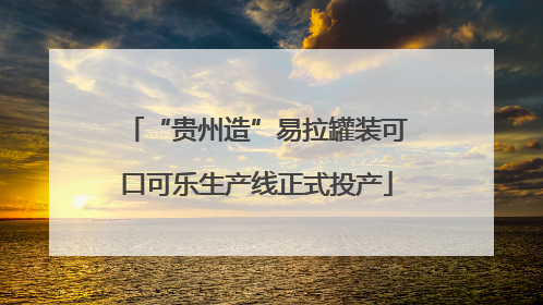 “贵州造”易拉罐装可口可乐生产线正式投产