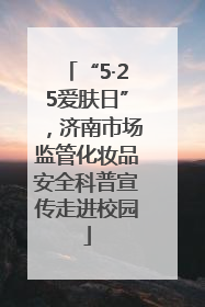 “5·25爱肤日”，济南市场监管化妆品安全科普宣传走进校园