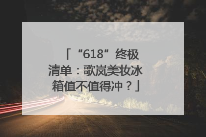 “618”终极清单：歌岚美妆冰箱值不值得冲？