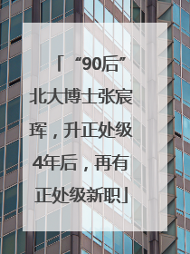 “90后”北大博士张宸珲，升正处级4年后，再有正处级新职